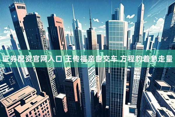 证券配资官网入口 王传福亲自交车 方程豹着急走量