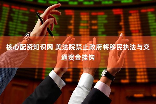 核心配资知识网 美法院禁止政府将移民执法与交通资金挂钩