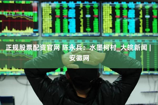 正规股票配资官网 陈永兵：水墨柯村_大皖新闻 | 安徽网