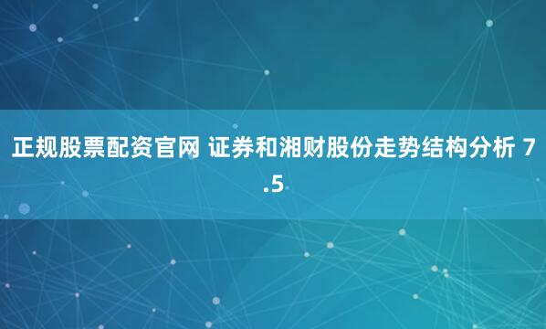 正规股票配资官网 证券和湘财股份走势结构分析 7.5
