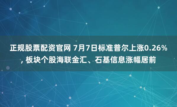 正规股票配资官网 7月7日标准普尔上涨0.26%, 板块个股海联金汇、石基信息涨幅居前