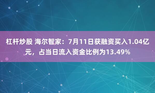 杠杆炒股 海尔智家：7月11日获融资买入1.04亿元，占当日流入资金比例为13.49%