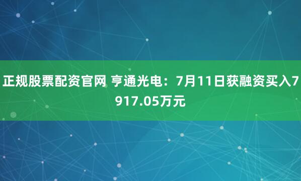 正规股票配资官网 亨通光电：7月11日获融资买入7917.05万元