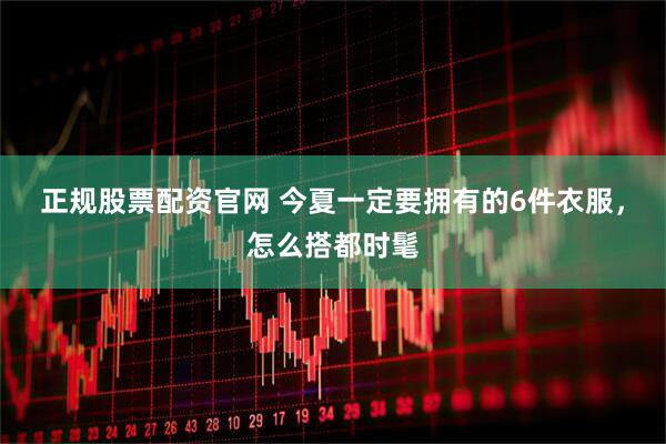 正规股票配资官网 今夏一定要拥有的6件衣服，怎么搭都时髦
