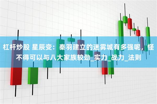 杠杆炒股 星辰变：秦羽建立的迷雾城有多强呢，怪不得可以与八大家族较劲_实力_战力_法则