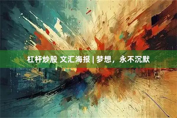 杠杆炒股 文汇海报 | 梦想，永不沉默