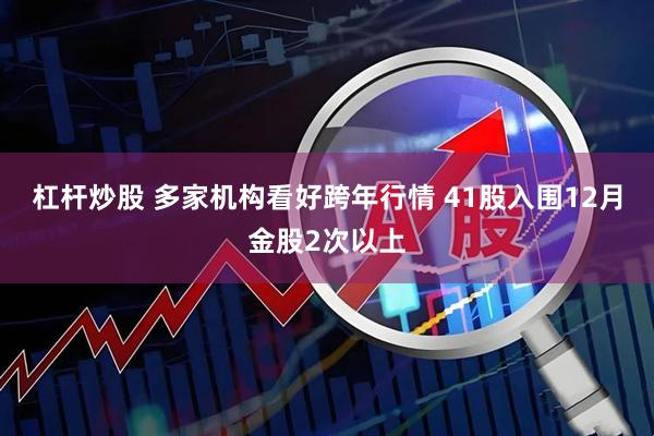 杠杆炒股 多家机构看好跨年行情 41股入围12月金股2次以上