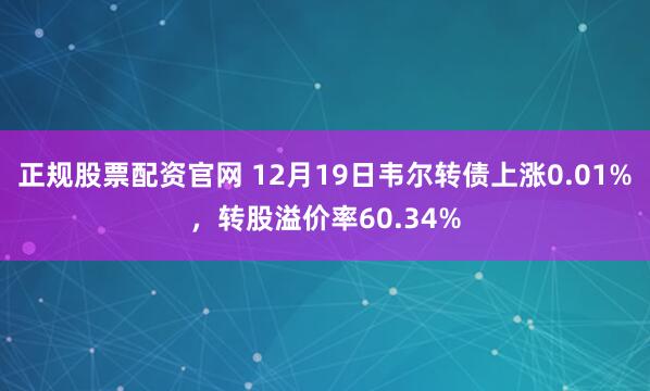 正规股票配资官网 12月19日韦尔转债上涨0.01%，转股溢价率60.34%