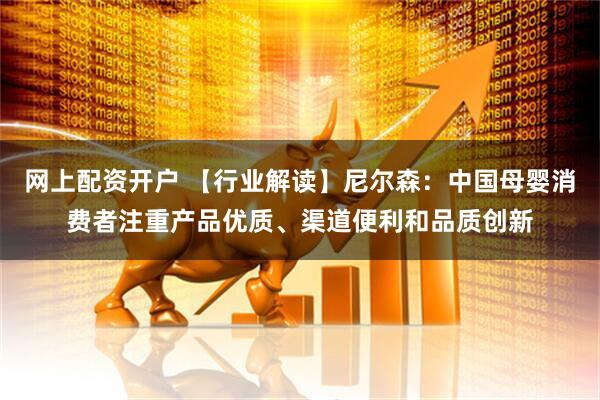 网上配资开户 【行业解读】尼尔森：中国母婴消费者注重产品优质、渠道便利和品质创新