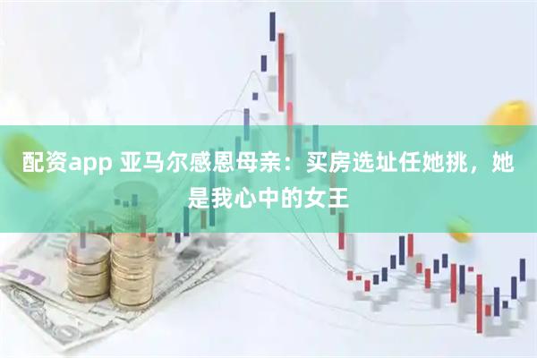 配资app 亚马尔感恩母亲：买房选址任她挑，她是我心中的女王